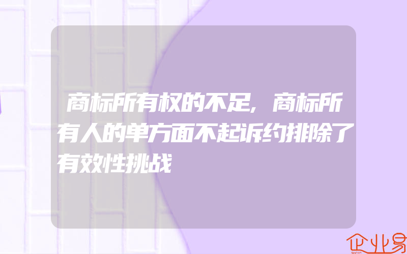 商标所有权的不足,商标所有人的单方面不起诉约排除了有效性挑战