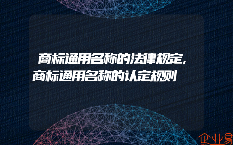 商标通用名称的法律规定,商标通用名称的认定规则