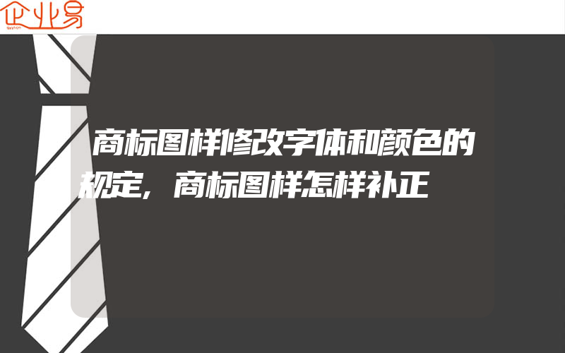 商标图样修改字体和颜色的规定,商标图样怎样补正