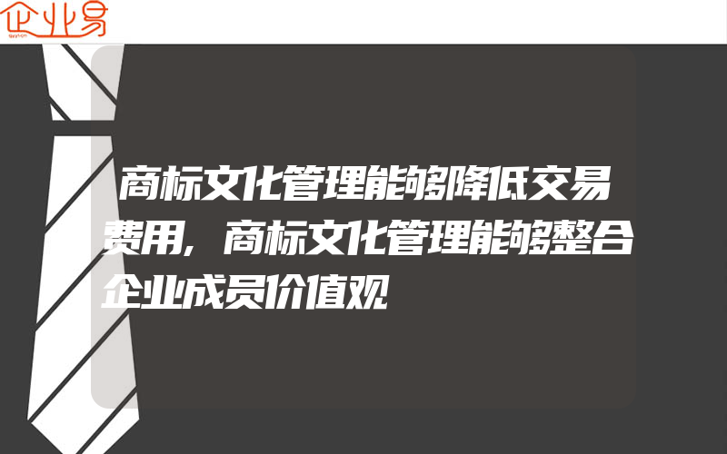 商标文化管理能够降低交易费用,商标文化管理能够整合企业成员价值观