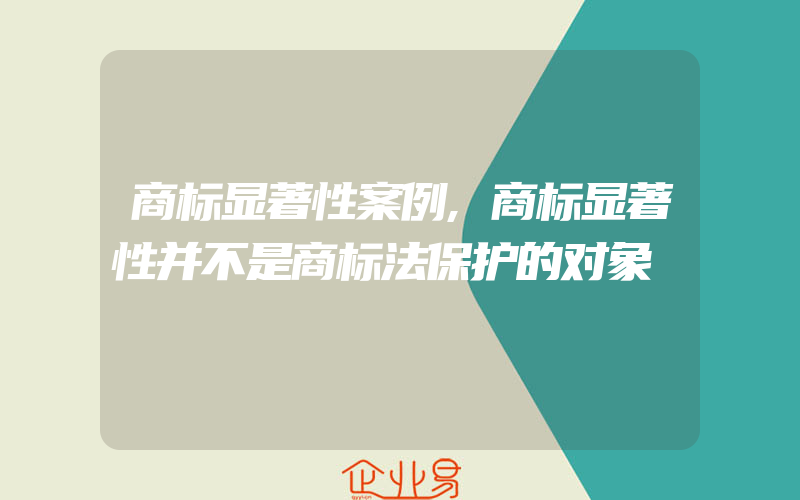 商标显著性案例,商标显著性并不是商标法保护的对象