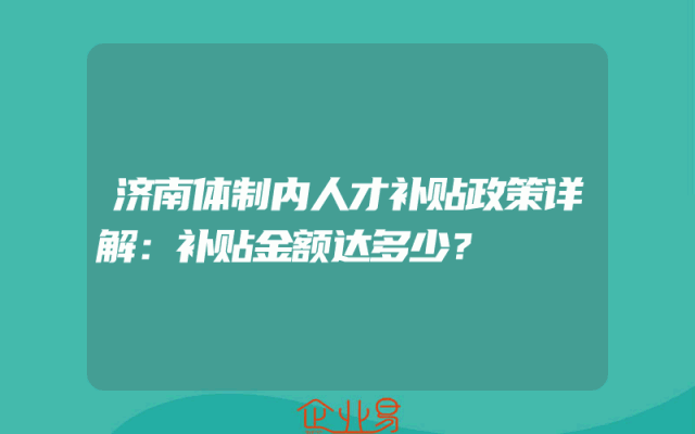 济南体制内人才补贴政策详解：补贴金额达多少？