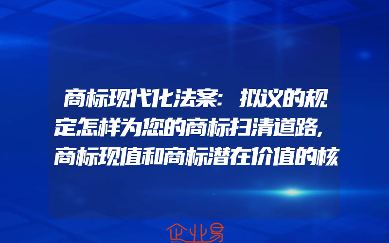 商标现代化法案:拟议的规定怎样为您的商标扫清道路,商标现值和商标潜在价值的核算