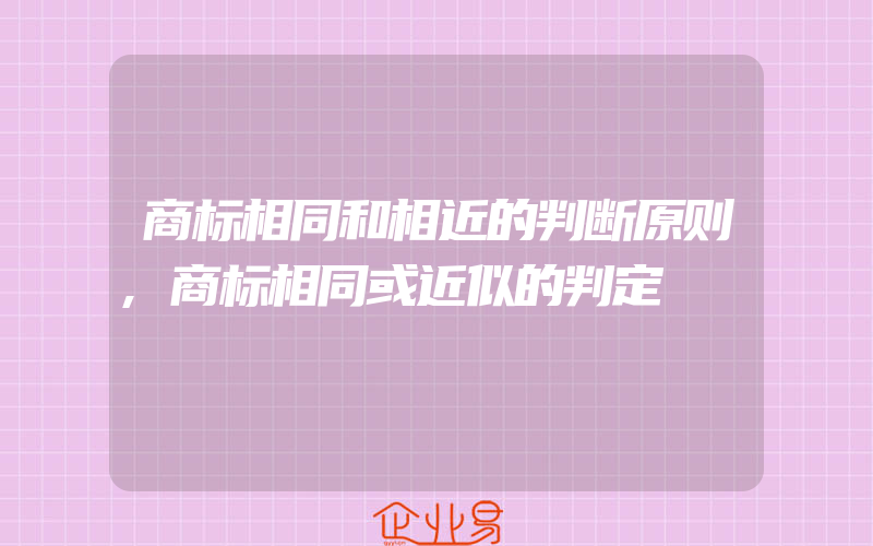 商标相同和相近的判断原则,商标相同或近似的判定