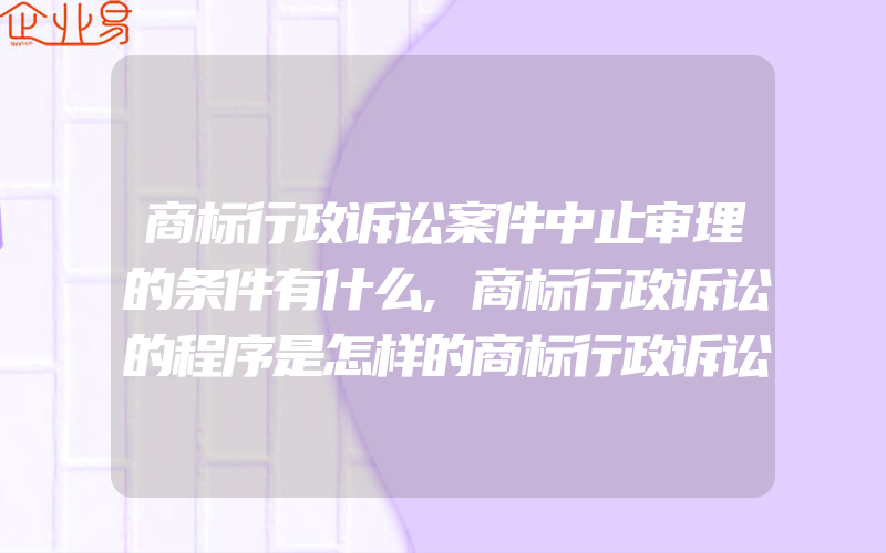 商标行政诉讼案件中止审理的条件有什么,商标行政诉讼的程序是怎样的商标行政诉讼费是多少