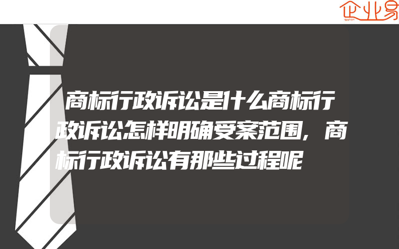 商标行政诉讼是什么商标行政诉讼怎样明确受案范围,商标行政诉讼有那些过程呢