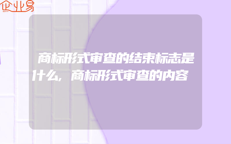 商标形式审查的结束标志是什么,商标形式审查的内容