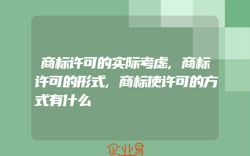 商标许可的实际考虑,商标许可的形式,商标使许可的方式有什么