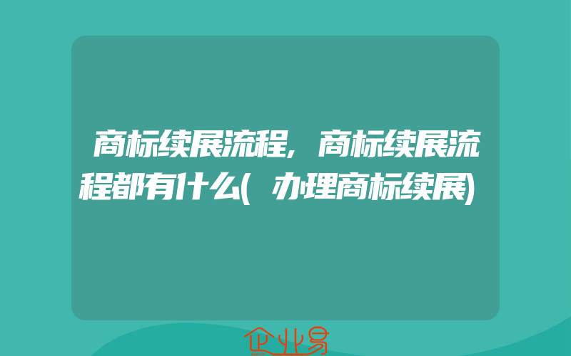 商标续展流程,商标续展流程都有什么(办理商标续展)