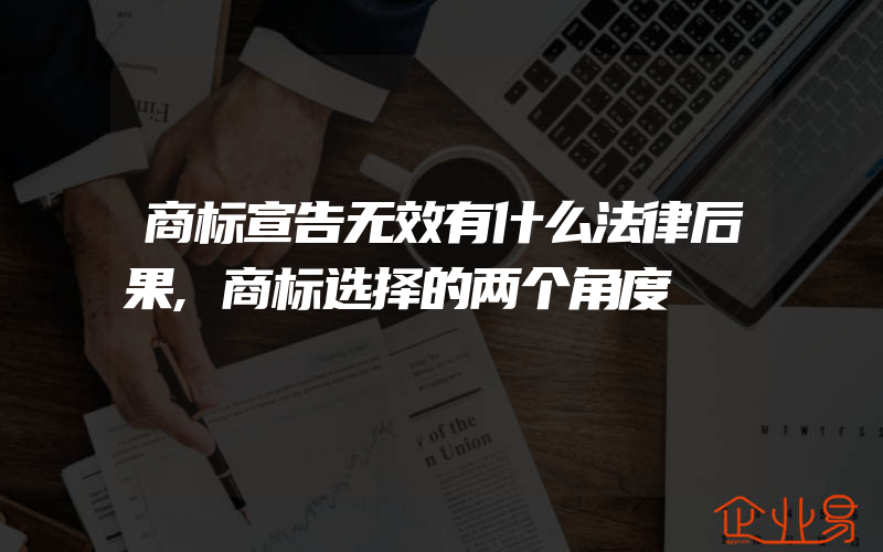 商标宣告无效有什么法律后果,商标选择的两个角度