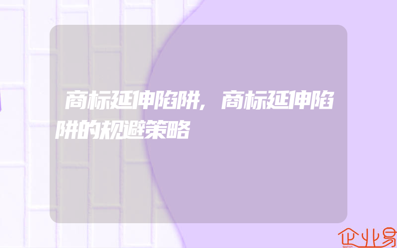 商标延伸陷阱,商标延伸陷阱的规避策略