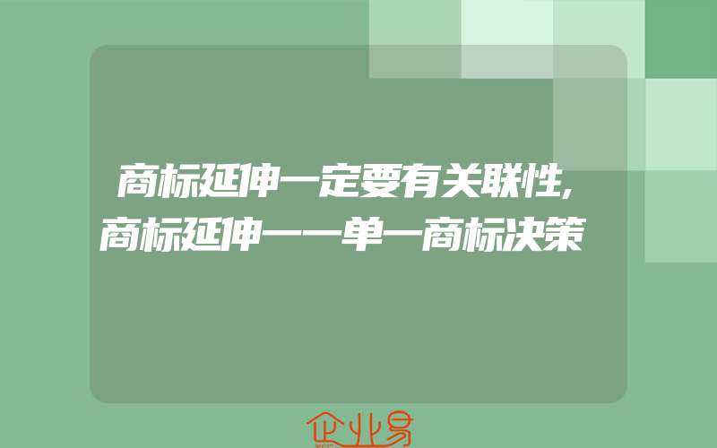 商标延伸一定要有关联性,商标延伸一一单一商标决策