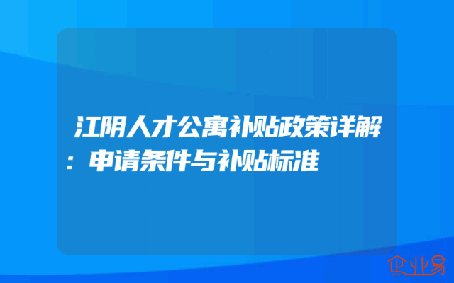 江阴人才公寓补贴政策详解：申请条件与补贴标准