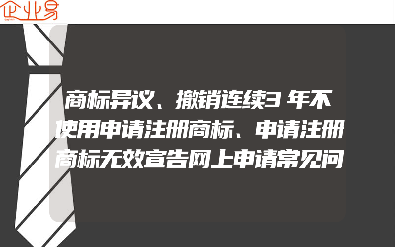 商标异议、撤销连续3年不使用申请注册商标、申请注册商标无效宣告网上申请常见问题解答,商标异议:商标在异议期是在什么时间内(注册商标要注意什么)