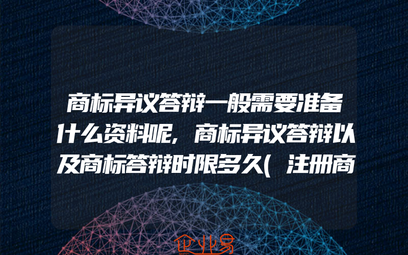 商标异议答辩一般需要准备什么资料呢,商标异议答辩以及商标答辩时限多久(注册商标异议怎么办)