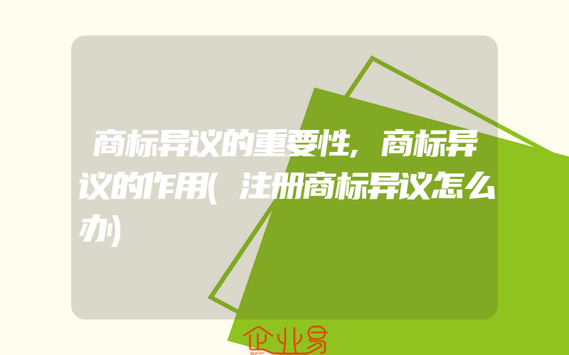 商标异议的重要性,商标异议的作用(注册商标异议怎么办)