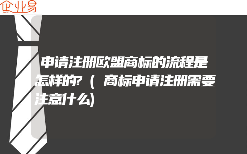 申请注册欧盟商标的流程是怎样的?(商标申请注册需要注意什么)