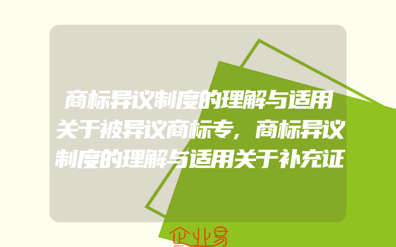 商标异议制度的理解与适用关于被异议商标专,商标异议制度的理解与适用关于补充证据资料(注册商标异议怎么办)