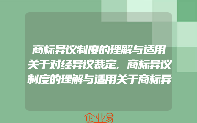 商标异议制度的理解与适用关于对经异议裁定,商标异议制度的理解与适用关于商标异议书应(注册商标异议怎么办)