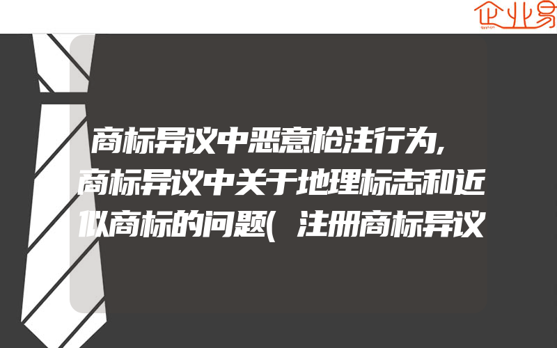 商标异议中恶意枪注行为,商标异议中关于地理标志和近似商标的问题(注册商标异议怎么办)