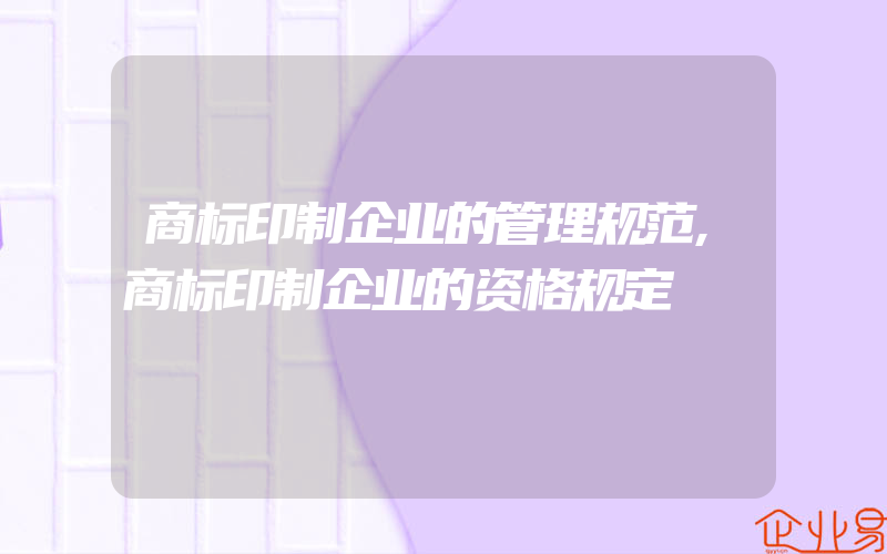 商标印制企业的管理规范,商标印制企业的资格规定