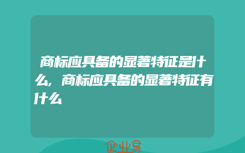 商标应具备的显著特征是什么,商标应具备的显著特征有什么