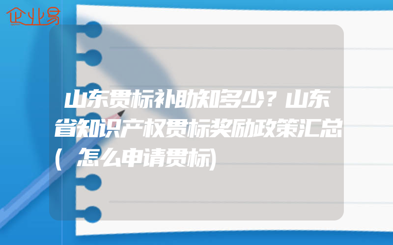 山东贯标补助知多少？山东省知识产权贯标奖励政策汇总(怎么申请贯标)