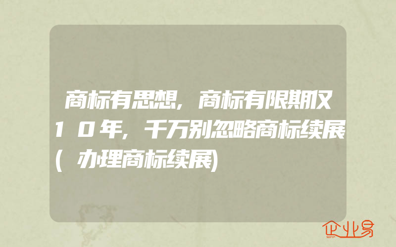 商标有思想,商标有限期仅10年,千万别忽略商标续展(办理商标续展)