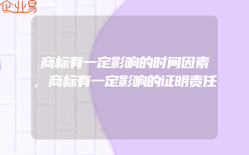 商标有一定影响的时间因素,商标有一定影响的证明责任