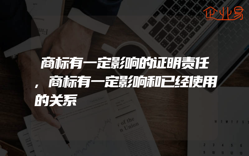 商标有一定影响的证明责任,商标有一定影响和已经使用的关系