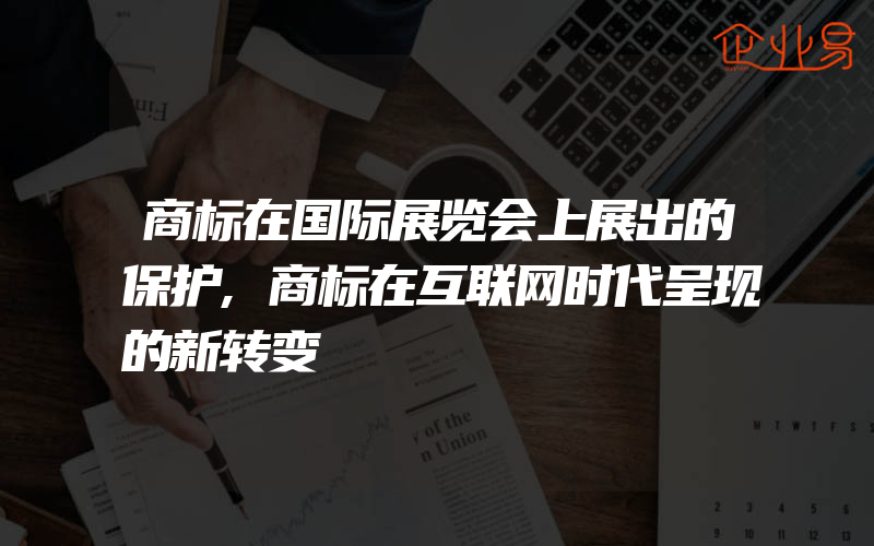 商标在国际展览会上展出的保护,商标在互联网时代呈现的新转变