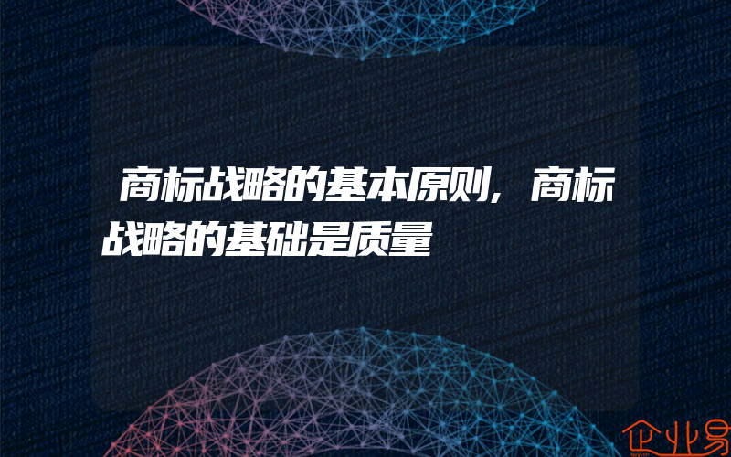 商标战略的基本原则,商标战略的基础是质量