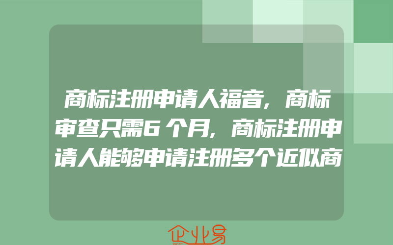 商标注册申请人福音,商标审查只需6个月,商标注册申请人能够申请注册多个近似商标吗(注册商标要注意什么)