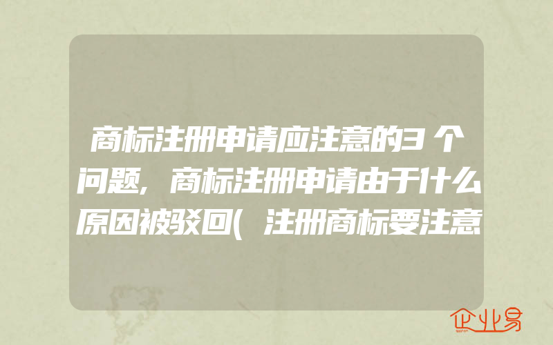 商标注册申请应注意的3个问题,商标注册申请由于什么原因被驳回(注册商标要注意什么)