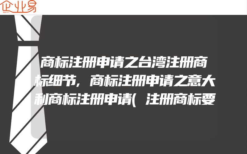 商标注册申请之台湾注册商标细节,商标注册申请之意大利商标注册申请(注册商标要注意什么)