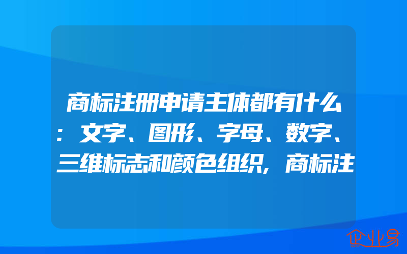 商标注册申请主体都有什么:文字、图形、字母、数字、三维标志和颜色组织,商标注册申请注册的步骤中细软知识产权(注册商标要注意什么)