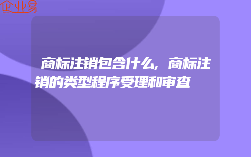 商标注销包含什么,商标注销的类型程序受理和审查