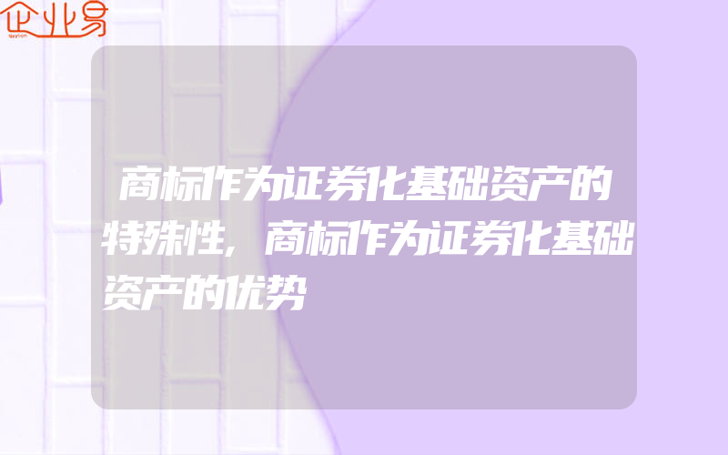 商标作为证券化基础资产的特殊性,商标作为证券化基础资产的优势