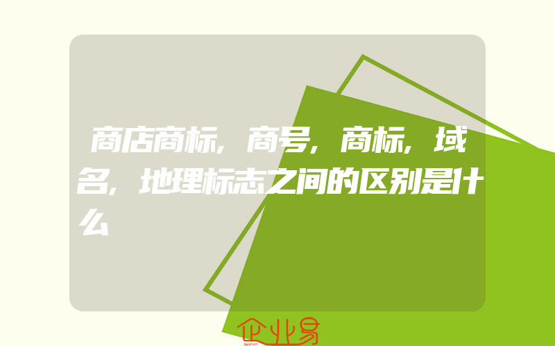 商店商标,商号,商标,域名,地理标志之间的区别是什么