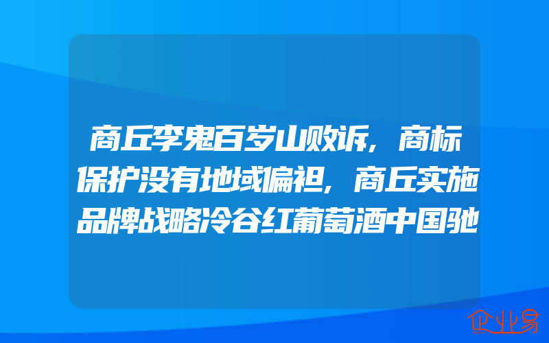 商丘李鬼百岁山败诉,商标保护没有地域偏袒,商丘实施品牌战略冷谷红葡萄酒中国驰名商标