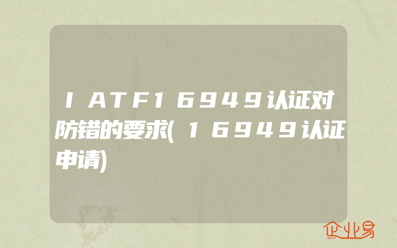 IATF16949认证对防错的要求(16949认证申请)