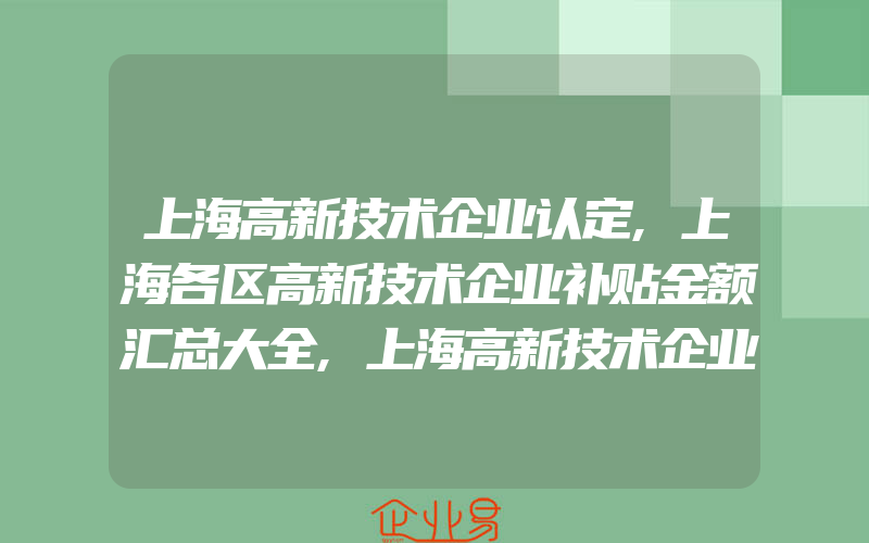 上海高新技术企业认定,上海各区高新技术企业补贴金额汇总大全,上海高新技术企业认定7项一般需要注意的问题