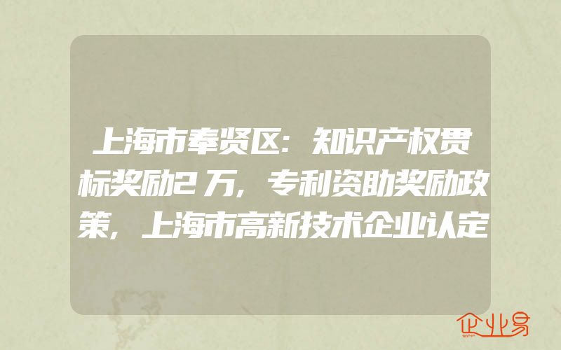 上海市奉贤区:知识产权贯标奖励2万,专利资助奖励政策,上海市高新技术企业认定,事不宜迟