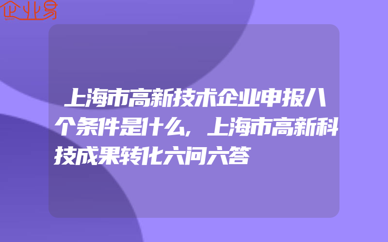 上海市高新技术企业申报八个条件是什么,上海市高新科技成果转化六问六答