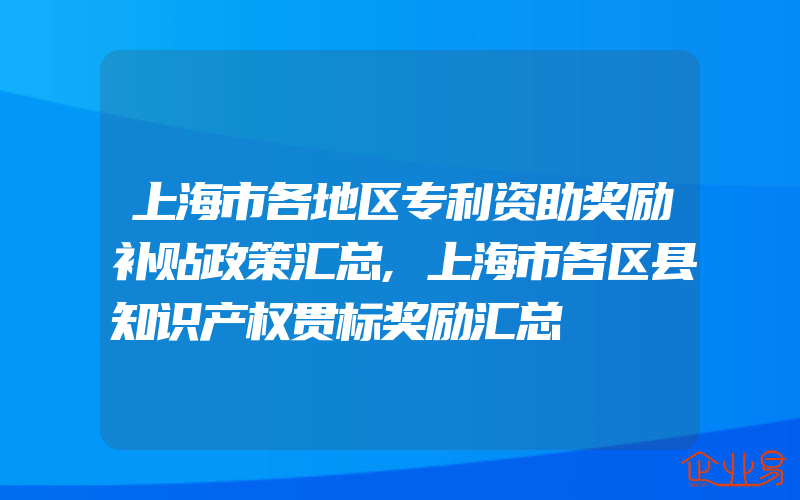 上海市各地区专利资助奖励补贴政策汇总,上海市各区县知识产权贯标奖励汇总