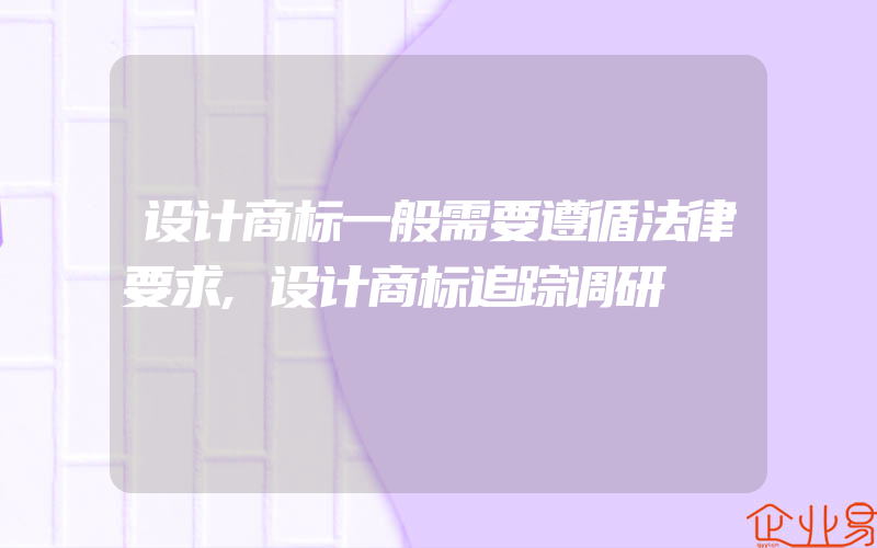 设计商标一般需要遵循法律要求,设计商标追踪调研