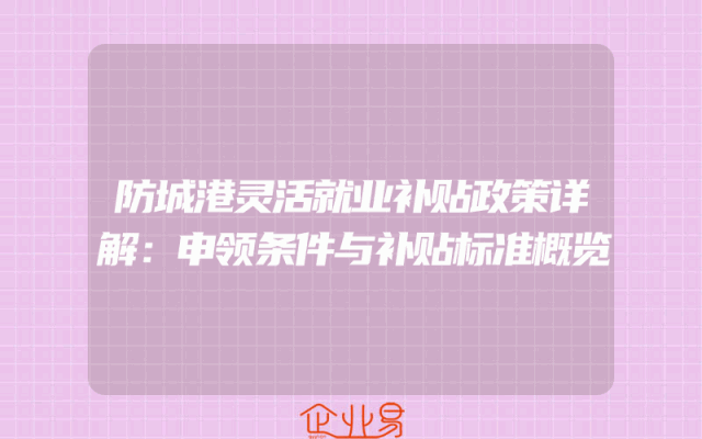 防城港灵活就业补贴政策详解：申领条件与补贴标准概览