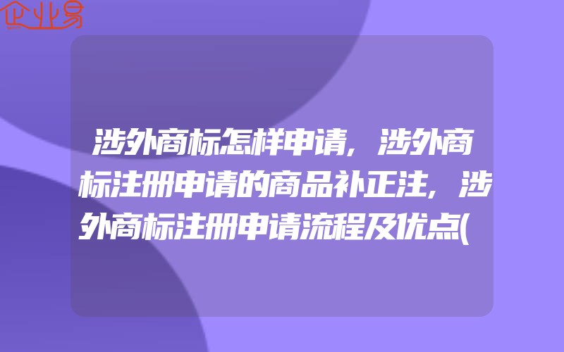 涉外商标怎样申请,涉外商标注册申请的商品补正注,涉外商标注册申请流程及优点(注册商标要注意什么)