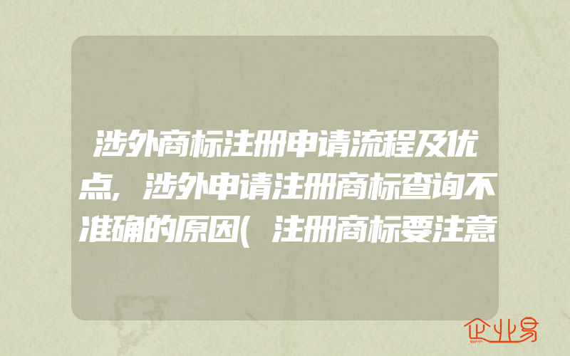 涉外商标注册申请流程及优点,涉外申请注册商标查询不准确的原因(注册商标要注意什么)