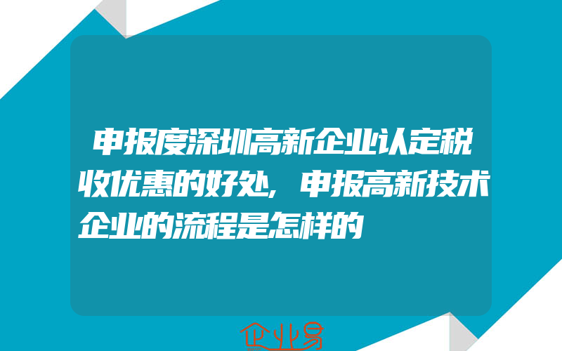 申报度深圳高新企业认定税收优惠的好处,申报高新技术企业的流程是怎样的